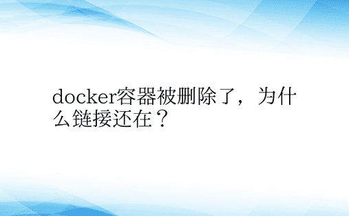 docker容器被删除了，为什么链接还在