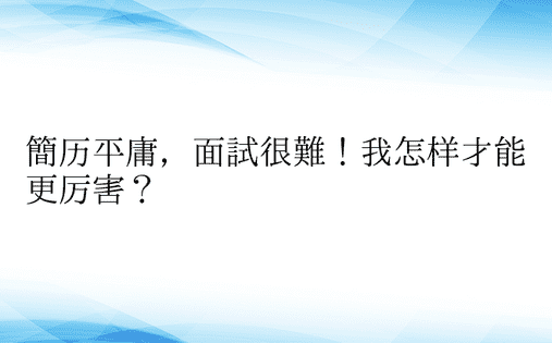 简历平庸，面试很难！我怎样才能更厉害？ 