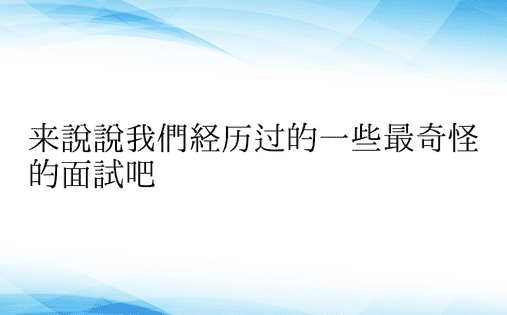 来说说我们经历过的一些最奇怪的面试吧