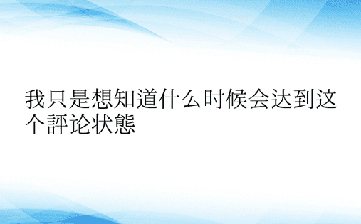 我只是想知道什么时候会达到这个评论状态