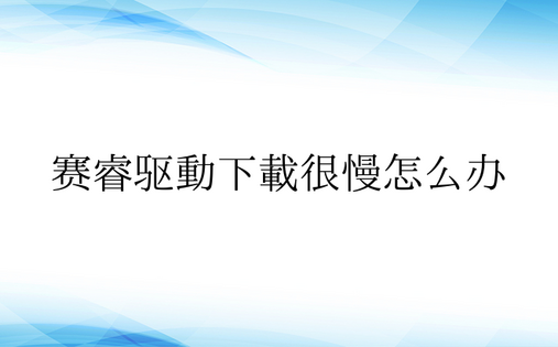 赛睿驱动下载很慢怎么办