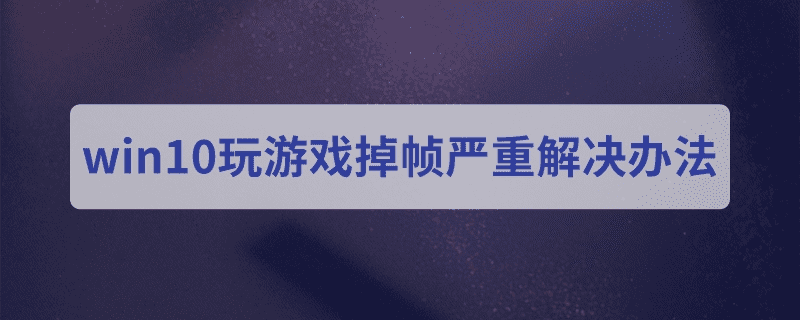 win10玩游戏严重掉帧如何解决