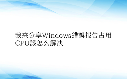 我来分享Windows错误报告占用CPU