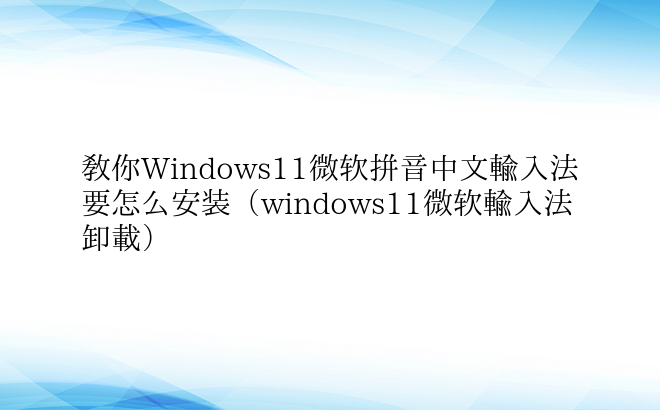 教你Windows11微软拼音中文输入法