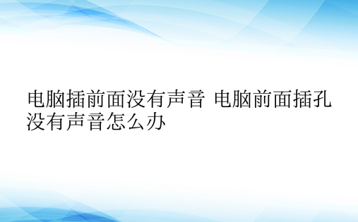 电脑插前面没有声音 电脑前面插孔没有声音