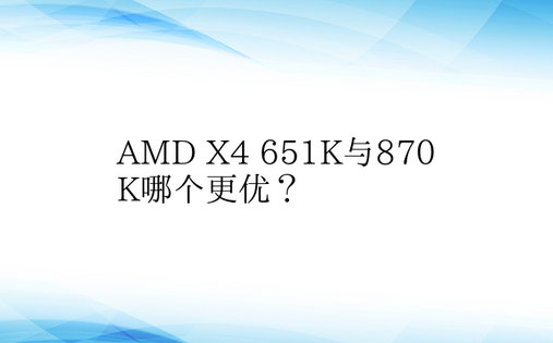 AMD X4 651K与870K哪个更优
