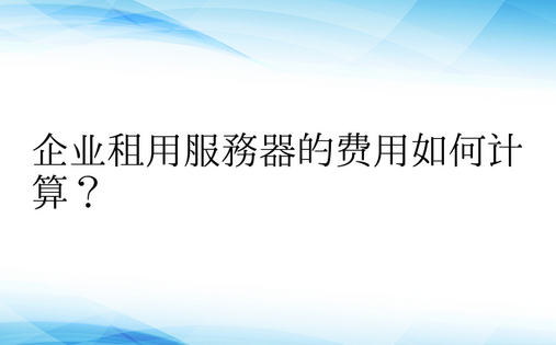 企业租用服务器的费用如何计算？