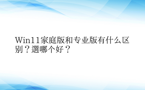 Win11家庭版和专业版有什么区别？选哪