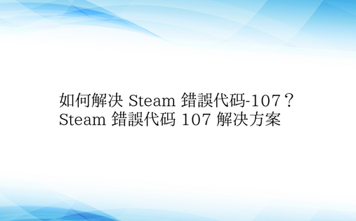 如何解决 Steam 错误代码-107？