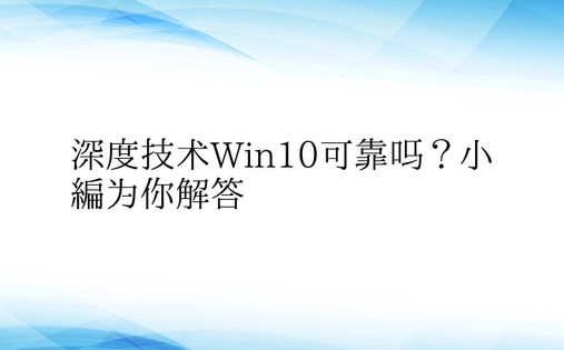 深度技术Win10可靠吗？小编为你解答