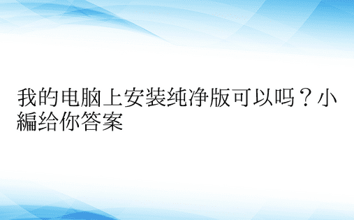 我的电脑上安装纯净版可以吗？小编给你答案