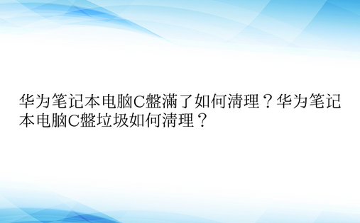 华为笔记本电脑C盘满了如何清理？华为笔记