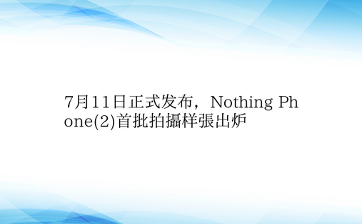 7月11日正式发布，Nothing Ph