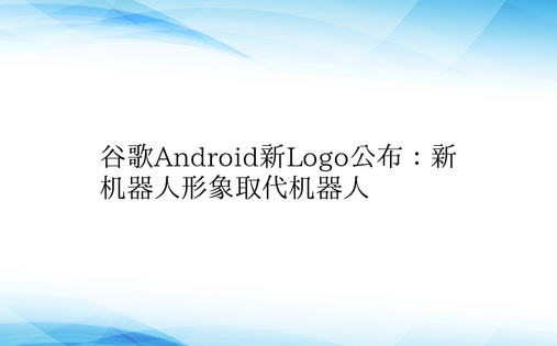 谷歌Android新Logo公布：新机器