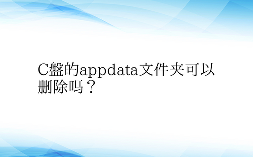 C盘的appdata文件夹可以删除吗？ 