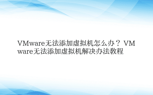 VMware无法添加虚拟机怎么办？ VM