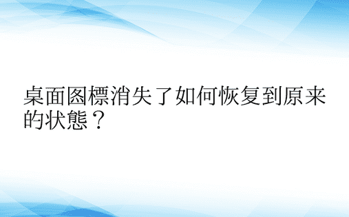 桌面图标消失了如何恢复到原来的状态？ 