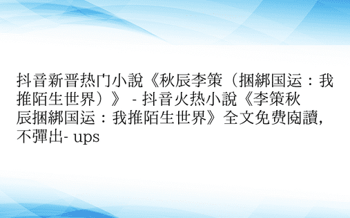 抖音新晋热门小说《秋辰李策（捆绑国运：我推陌生世界）》 - 抖音火热小说《李策秋辰捆绑国运：我推陌生世界》全文免费阅读，不弹出- ups