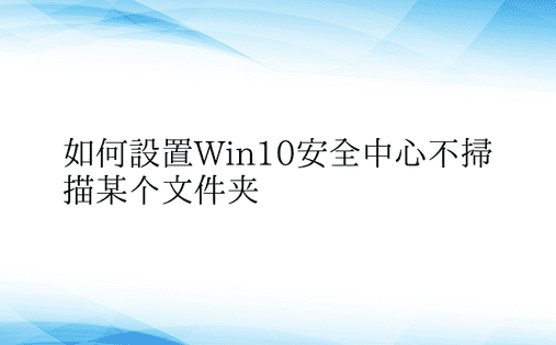 如何设置Win10安全中心不扫描某个文件