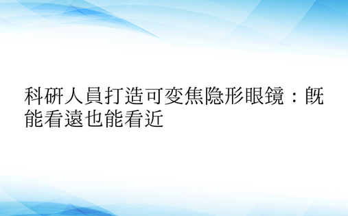 科研人员打造可变焦隐形眼镜：既能看远也能