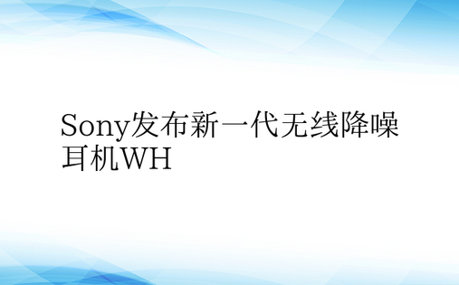 Sony发布新一代无线降噪耳机WH