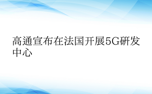 高通宣布在法国开展5G研发中心