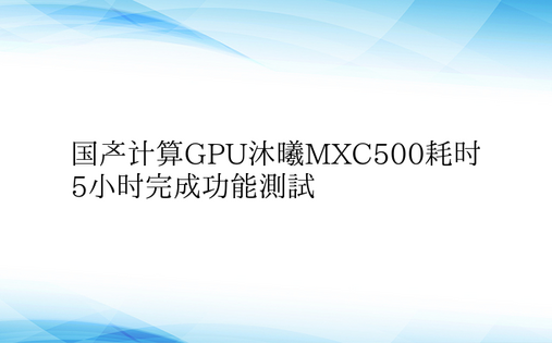 国产计算GPU沐曦MXC500耗时5小时