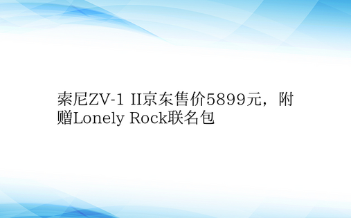 索尼ZV-1 II京东售价5899元，附