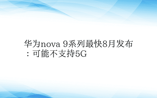 华为nova 9系列最快8月发布：可能不