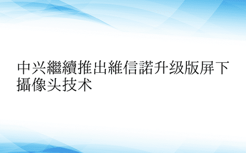 中兴继续推出维信诺升级版屏下摄像头技术