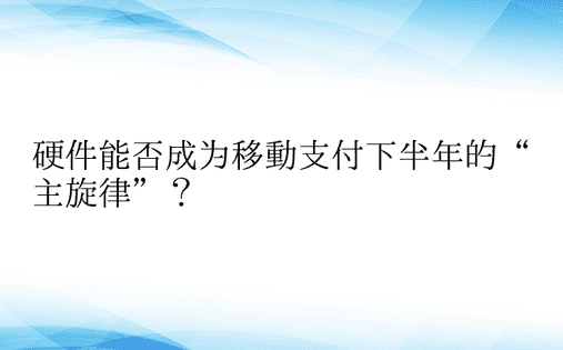 硬件能否成为移动支付下半年的“主旋律”？