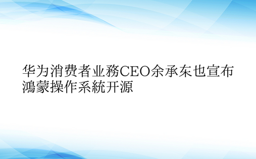 华为消费者业务CEO余承东也宣布鸿蒙操作