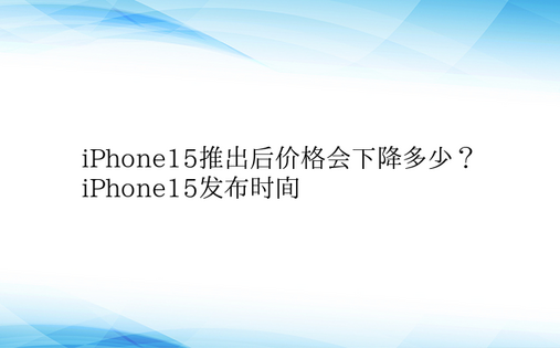 iPhone15推出后价格会下降多少？ 