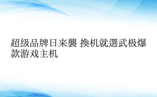 超级品牌日来袭 换机就选武极爆款游戏主机