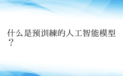 什么是预训练的人工智能模型？ 