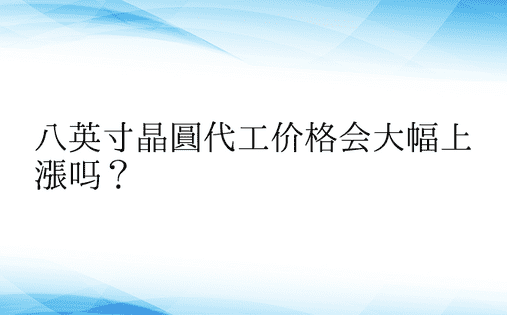 八英寸晶圆代工价格会大幅上涨吗？