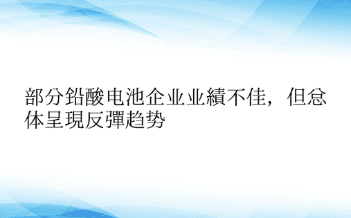 部分铅酸电池企业业绩不佳，但总体呈现反弹