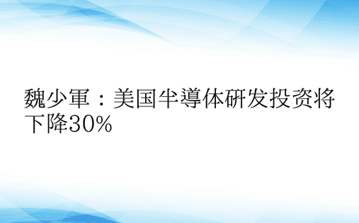 魏少军：美国半导体研发投资将下降30%