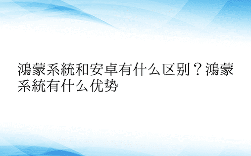 鸿蒙系统和安卓有什么区别？鸿蒙系统有什么