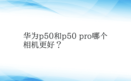 华为p50和p50 pro哪个相机更好？