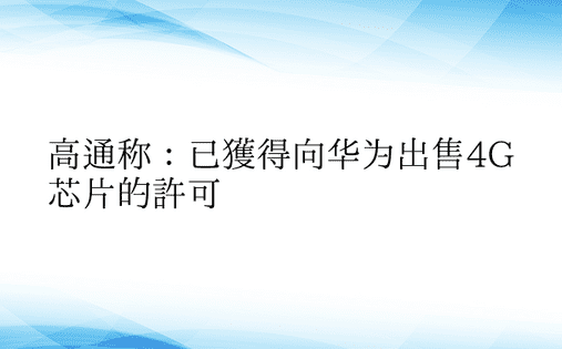 高通称：已获得向华为出售4G芯片的许可