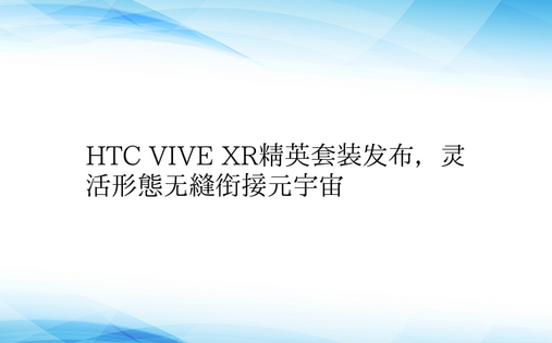 HTC VIVE XR精英套装发布，灵活