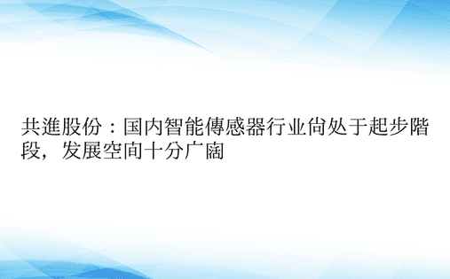 共进股份：国内智能传感器行业尚处于起步阶