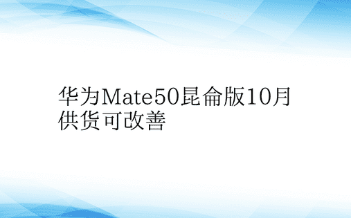 华为Mate50昆仑版10月供货可改善