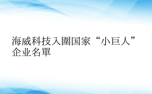 海威科技入围国家“小巨人”企业名单