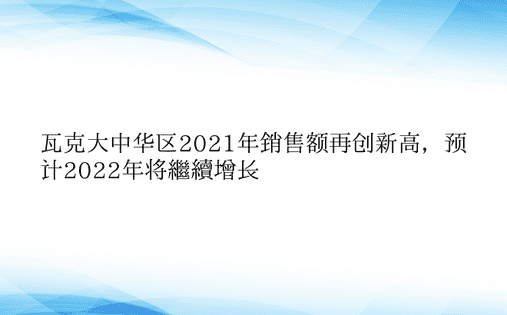 瓦克大中华区2021年销售额再创新高，预