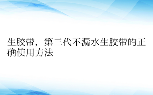 生胶带，第三代不漏水生胶带的正确使用方法