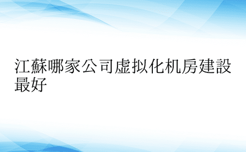 江苏哪家公司虚拟化机房建设最好