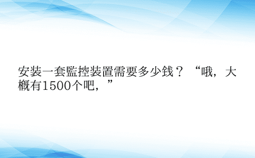 安装一套监控装置需要多少钱？ “哦，大概