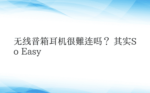 无线音箱耳机很难连吗？ 其实So Eas